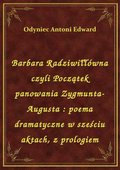 ebooki: Barbara Radziwiłłówna czyli Początek panowania Zygmunta-Augusta : poema dramatyczne w sześciu aktach, z prologiem - ebook