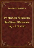 ebooki: Do Michała Aleksandra Ronikiera, Warszawa, ok. 15 II 1780 - ebook