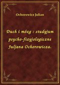 Duch i mózg : studyjum psycho-fizyjologiczne Juljana Ochorowicza. - ebook