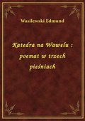 Katedra na Wawelu : poemat w trzech pieśniach - ebook