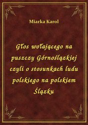 : Głos wołającego na puszczy Górnoślązkiej czyli o stosunkach ludu polskiego na polskiem Ślązku - ebook