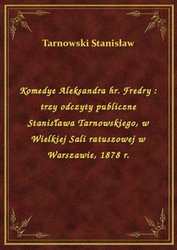 : Komedye Aleksandra hr. Fredry : trzy odczyty publiczne Stanisława Tarnowskiego, w Wielkiej Sali ratuszowej w Warszawie, 1878 r. - ebook