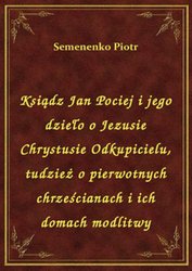: Ksiądz Jan Pociej i jego dzieło o Jezusie Chrystusie Odkupicielu, tudzież o pierwotnych chrześcianach i ich domach modlitwy - ebook