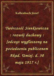 : Twórczość Sienkiewicza : rozwój duchowy : [odczyt wygłoszony na posiedzeniu publicznem Akad. Umiej. d. 30 maja 1917 r.] - ebook